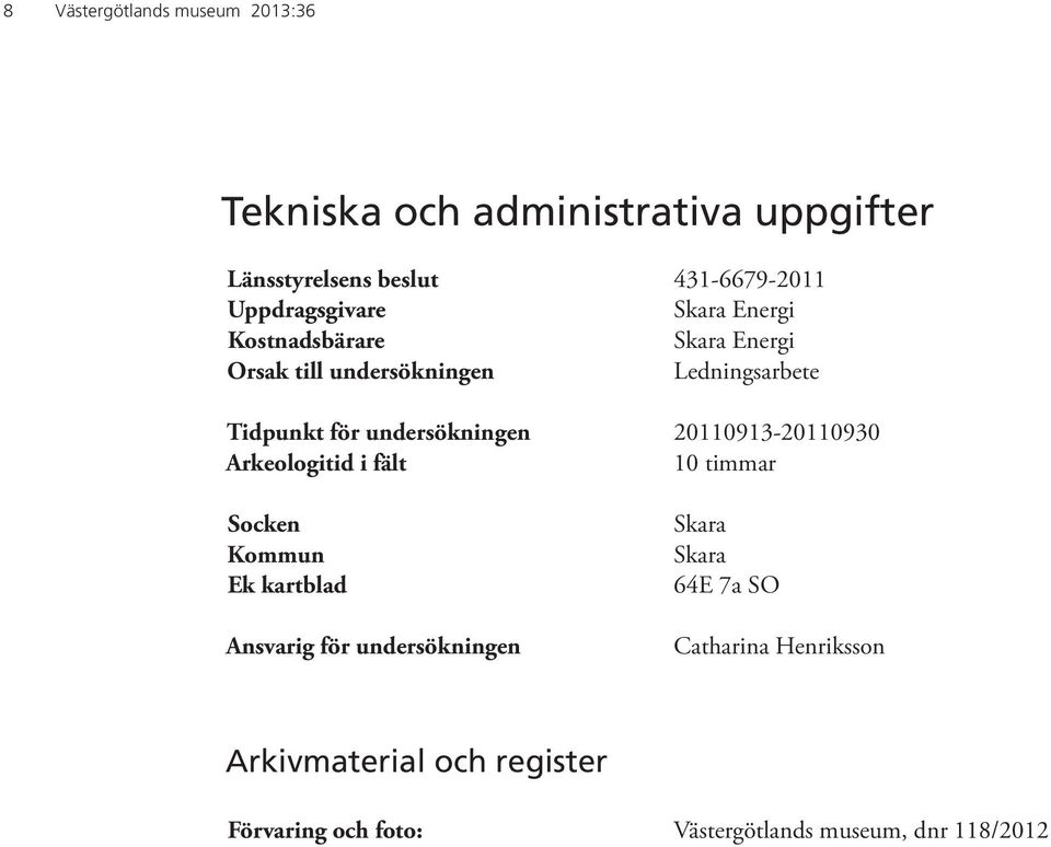 undersökningen 20110913-20110930 Arkeologitid i fält 10 timmar Socken Kommun Ek kartblad Ansvarig för