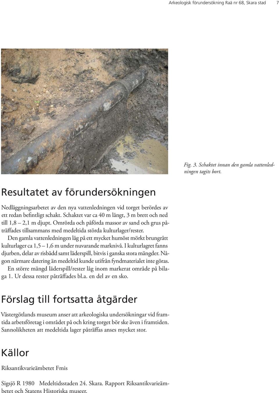 Omrörda och påförda massor av sand och grus påträffades tillsammans med medeltida störda kulturlager/rester.