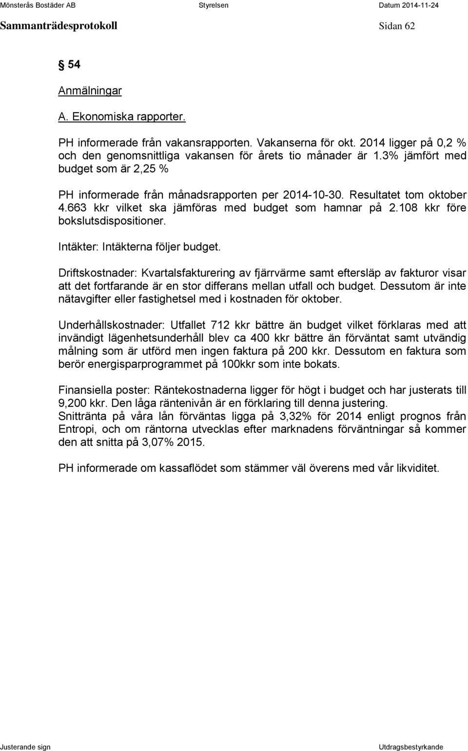 663 kkr vilket ska jämföras med budget som hamnar på 2.108 kkr före bokslutsdispositioner. Intäkter: Intäkterna följer budget.