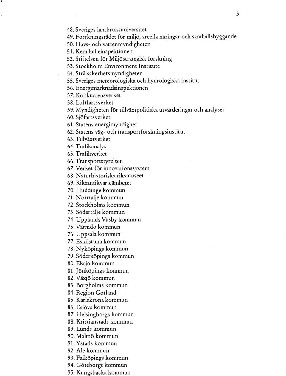 Konkurrensverket 58. Luftfartsverket 59. Myndigheten för tillväxtpolitiska utvärderingar och analyser 60. Sjöfartsverket 61. Statens energimyndighet 62.