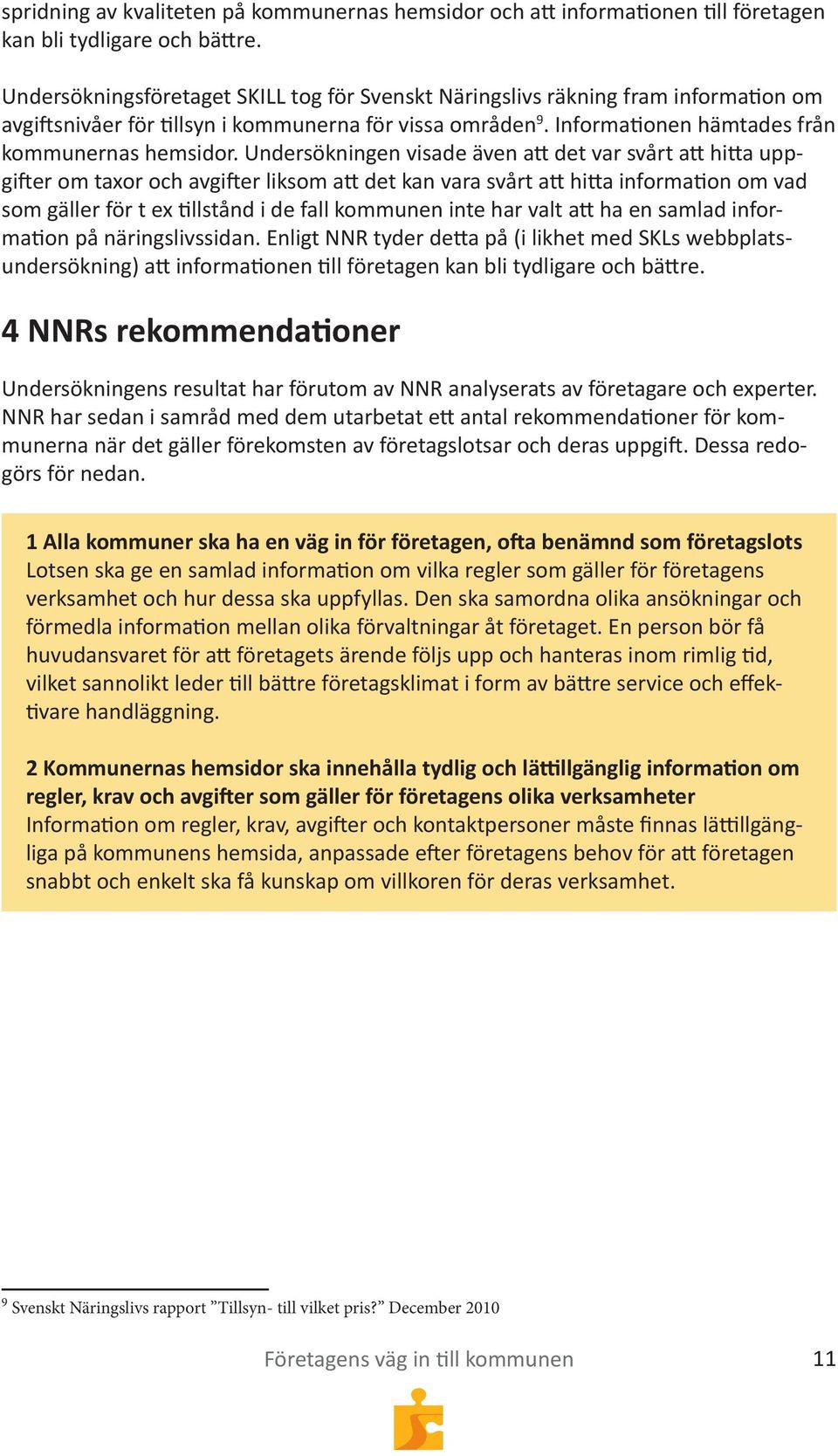 Undersökningen visade även att det var svårt att hitta uppgifter om taxor och avgifter liksom att det kan vara svårt att hitta information om vad som gäller för t ex tillstånd i de fall kommunen inte