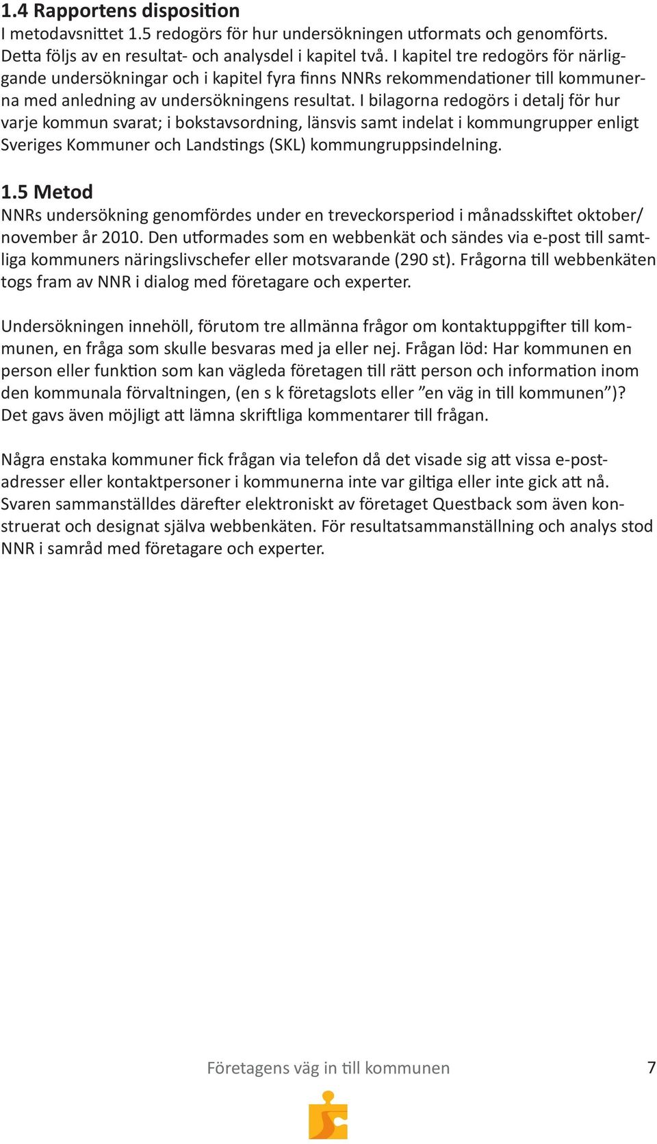 I bilagorna redogörs i detalj för hur varje kommun svarat; i bokstavsordning, länsvis samt indelat i kommungrupper enligt Sveriges Kommuner och Landstings (SKL) kommungruppsindelning. 1.