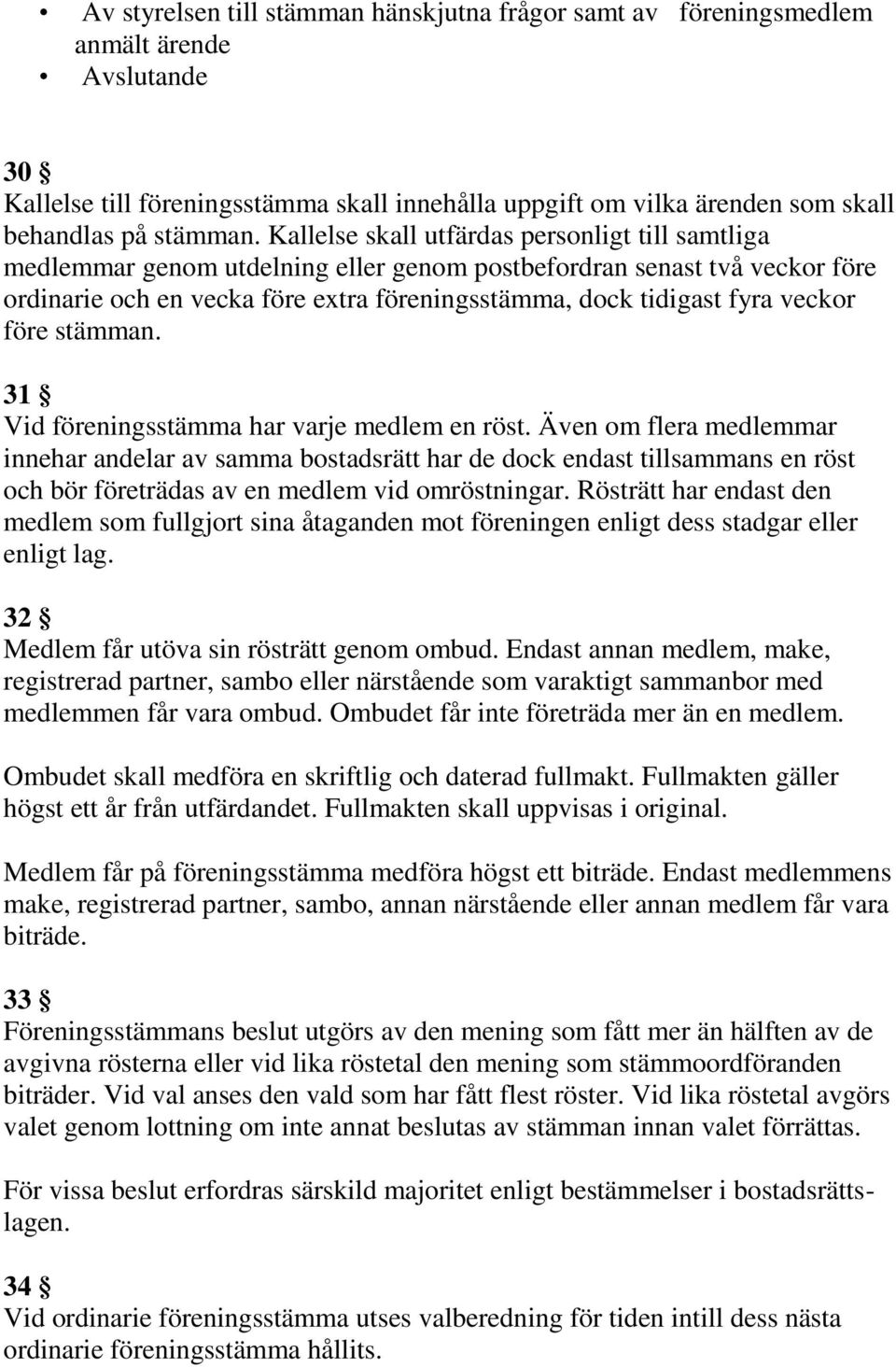 veckor före stämman. 31 Vid föreningsstämma har varje medlem en röst.