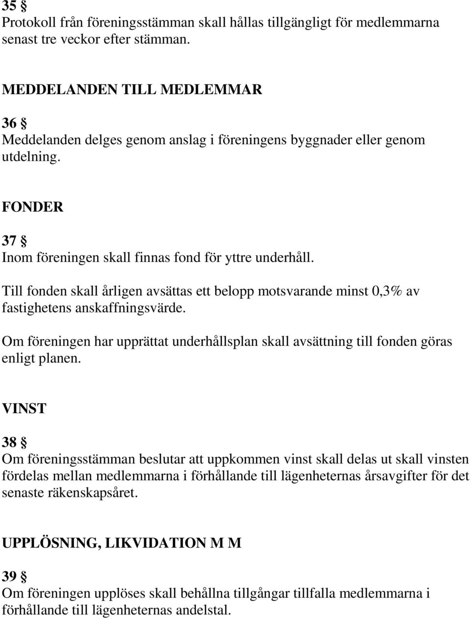 Till fonden skall årligen avsättas ett belopp motsvarande minst 0,3% av fastighetens anskaffningsvärde. Om föreningen har upprättat underhållsplan skall avsättning till fonden göras enligt planen.