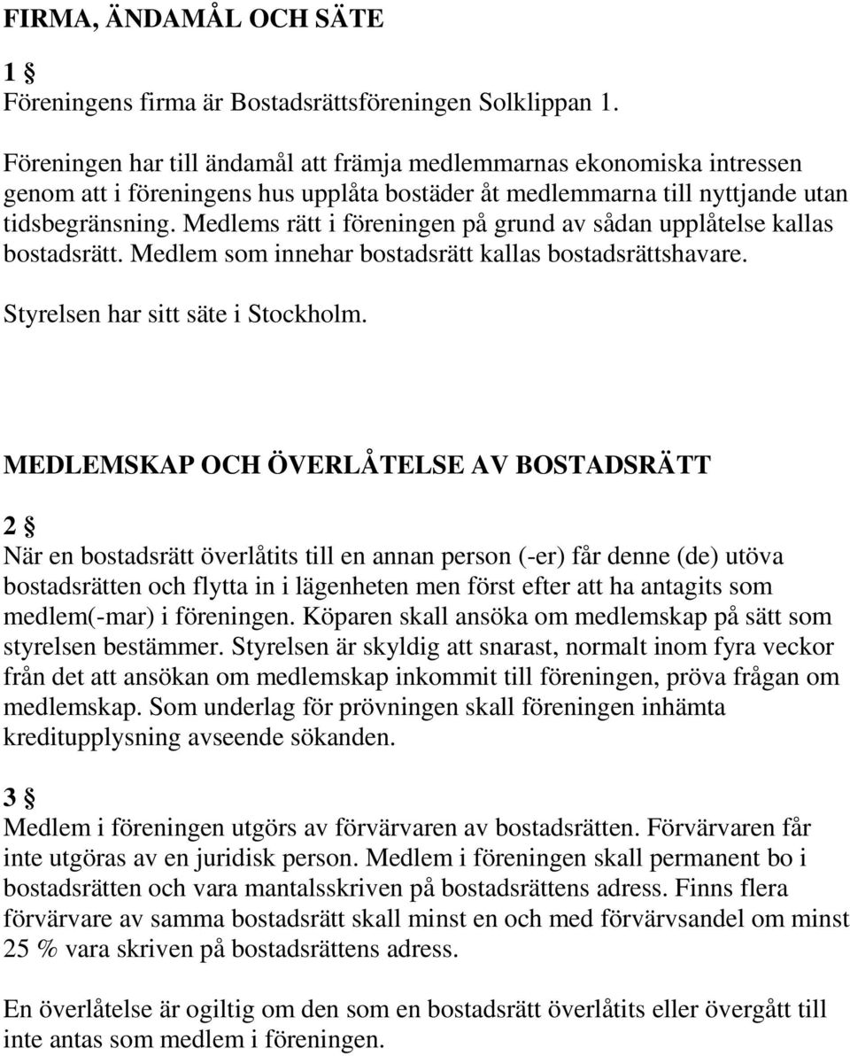 Medlems rätt i föreningen på grund av sådan upplåtelse kallas bostadsrätt. Medlem som innehar bostadsrätt kallas bostadsrättshavare. Styrelsen har sitt säte i Stockholm.