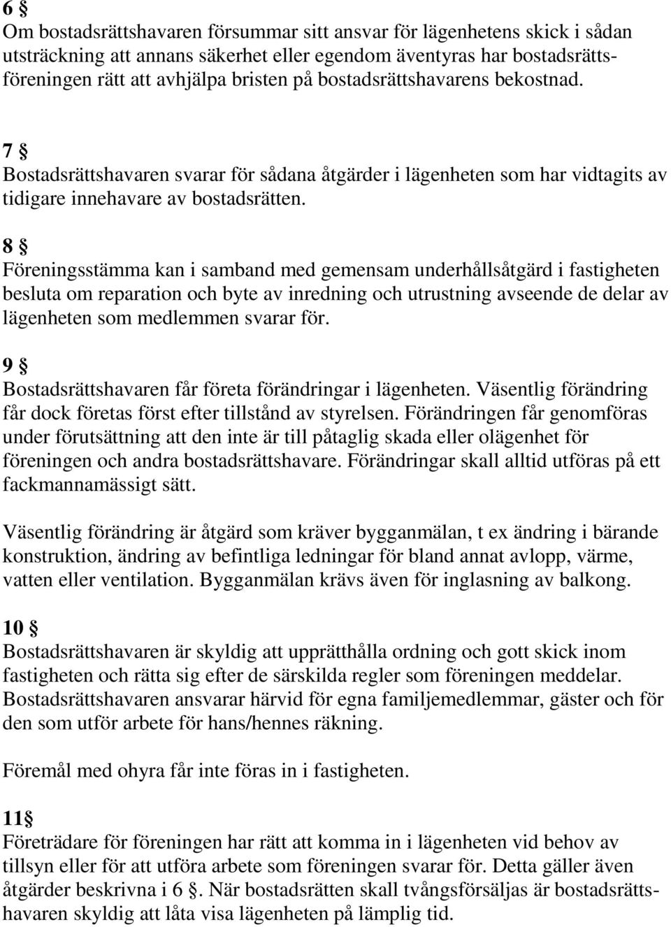 8 Föreningsstämma kan i samband med gemensam underhållsåtgärd i fastigheten besluta om reparation och byte av inredning och utrustning avseende de delar av lägenheten som medlemmen svarar för.