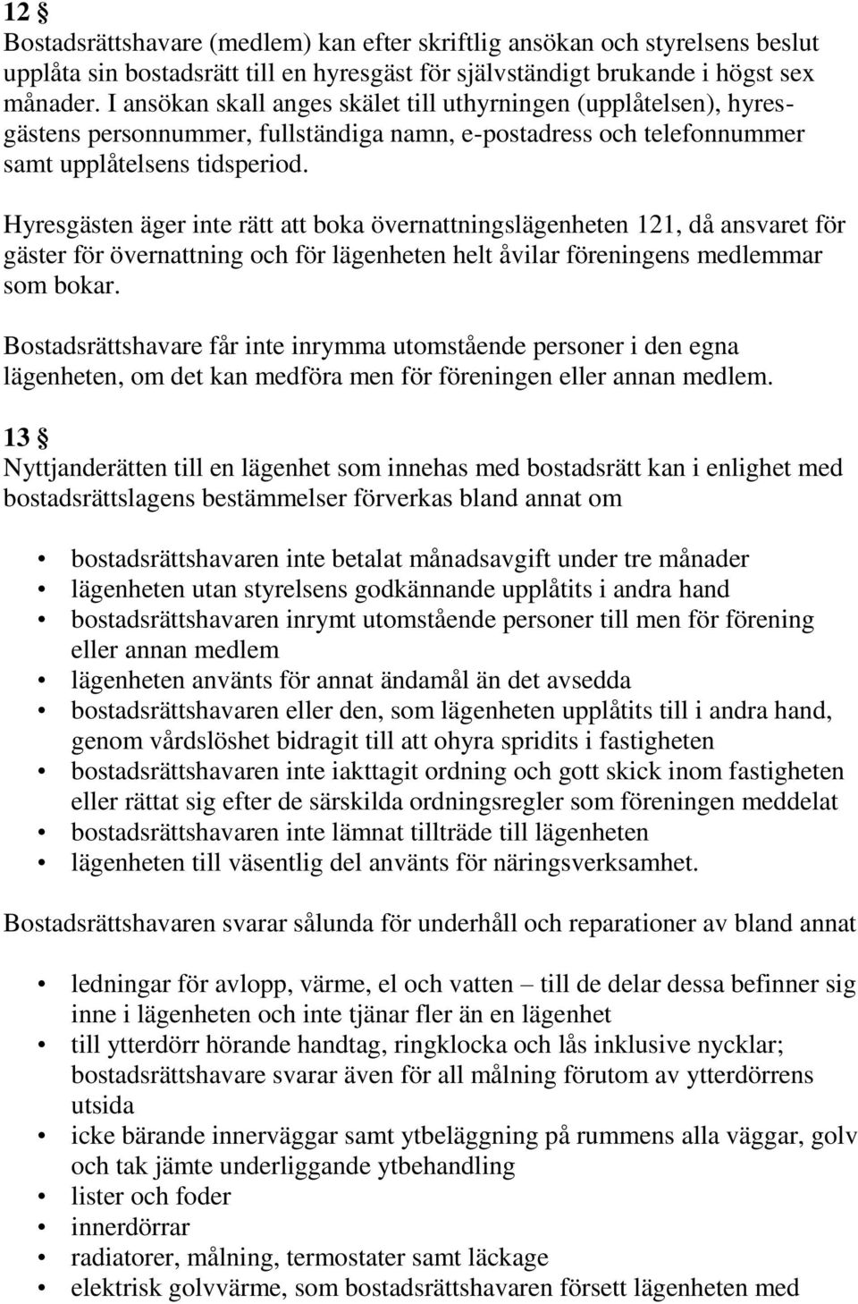 Hyresgästen äger inte rätt att boka övernattningslägenheten 121, då ansvaret för gäster för övernattning och för lägenheten helt åvilar föreningens medlemmar som bokar.