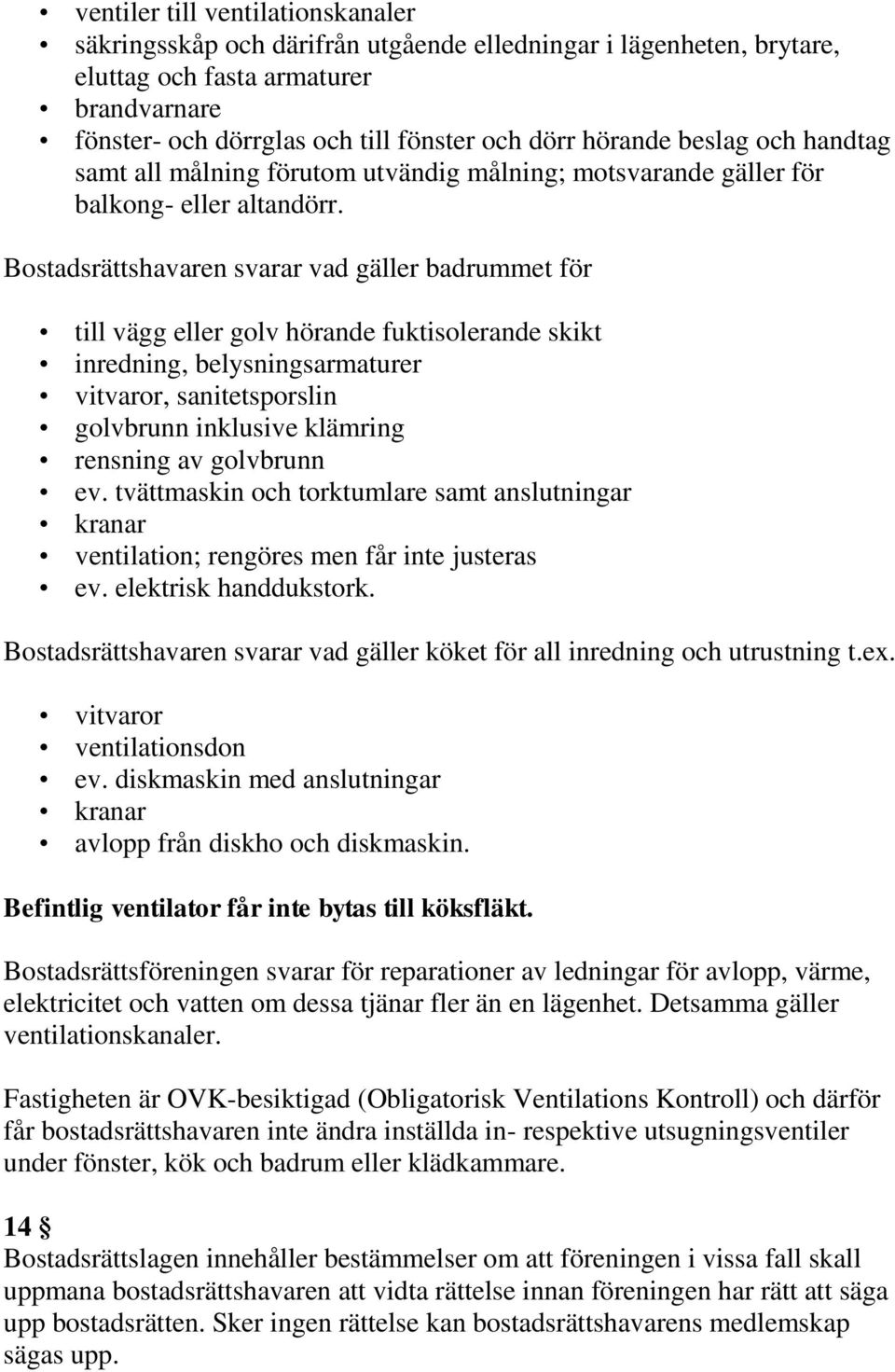 Bostadsrättshavaren svarar vad gäller badrummet för till vägg eller golv hörande fuktisolerande skikt inredning, belysningsarmaturer vitvaror, sanitetsporslin golvbrunn inklusive klämring rensning av