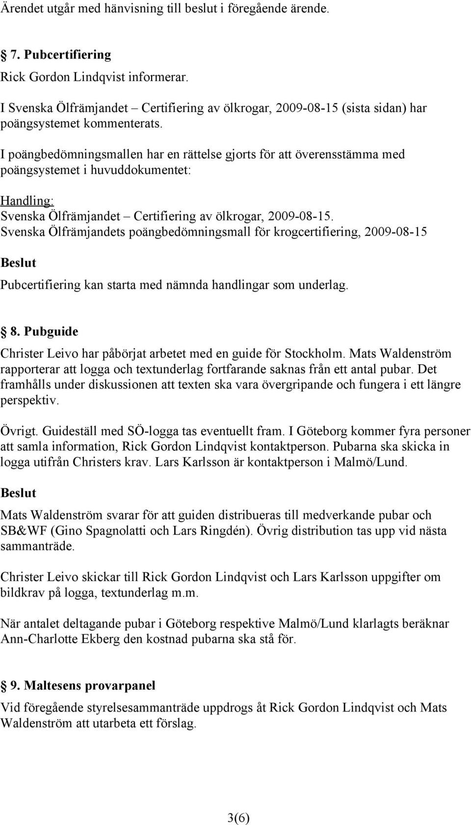 I poängbedömningsmallen har en rättelse gjorts för att överensstämma med poängsystemet i huvuddokumentet: Handling: Svenska Ölfrämjandet Certifiering av ölkrogar, 2009-08-15.