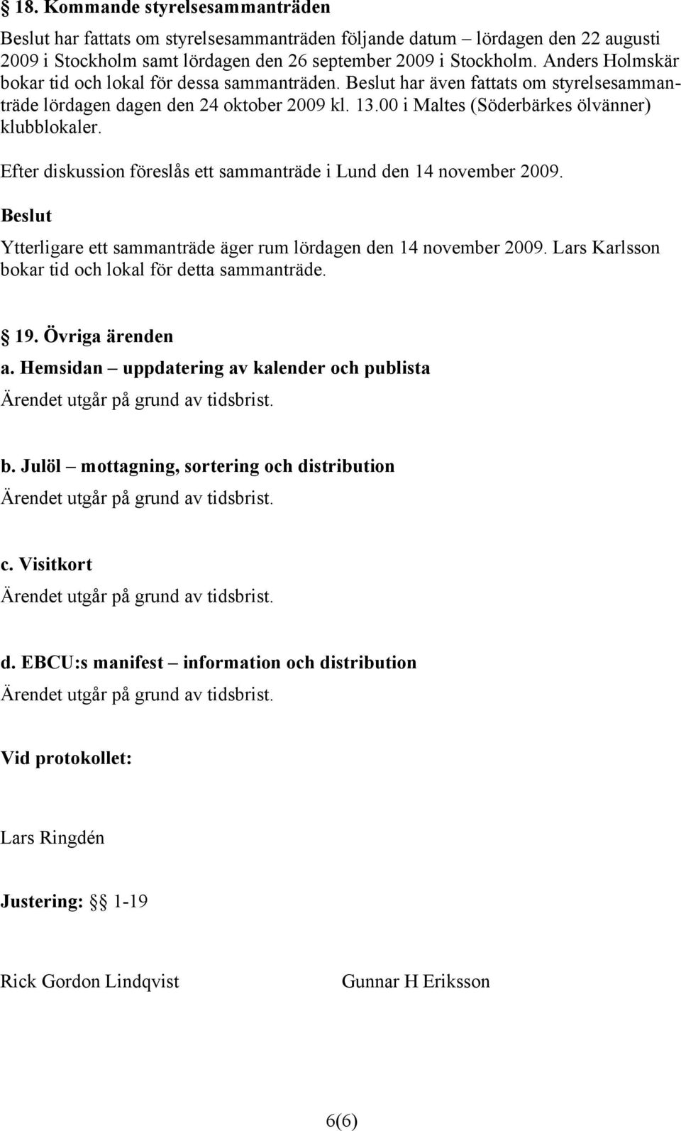 Efter diskussion föreslås ett sammanträde i Lund den 14 november 2009. Ytterligare ett sammanträde äger rum lördagen den 14 november 2009. Lars Karlsson bokar tid och lokal för detta sammanträde. 19.