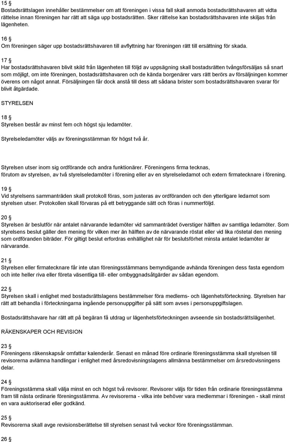 17 Har bostadsrättshavaren blivit skild från lägenheten till följd av uppsägning skall bostadsrätten tvångsförsäljas så snart som möjligt, om inte föreningen, bostadsrättshavaren och de kända