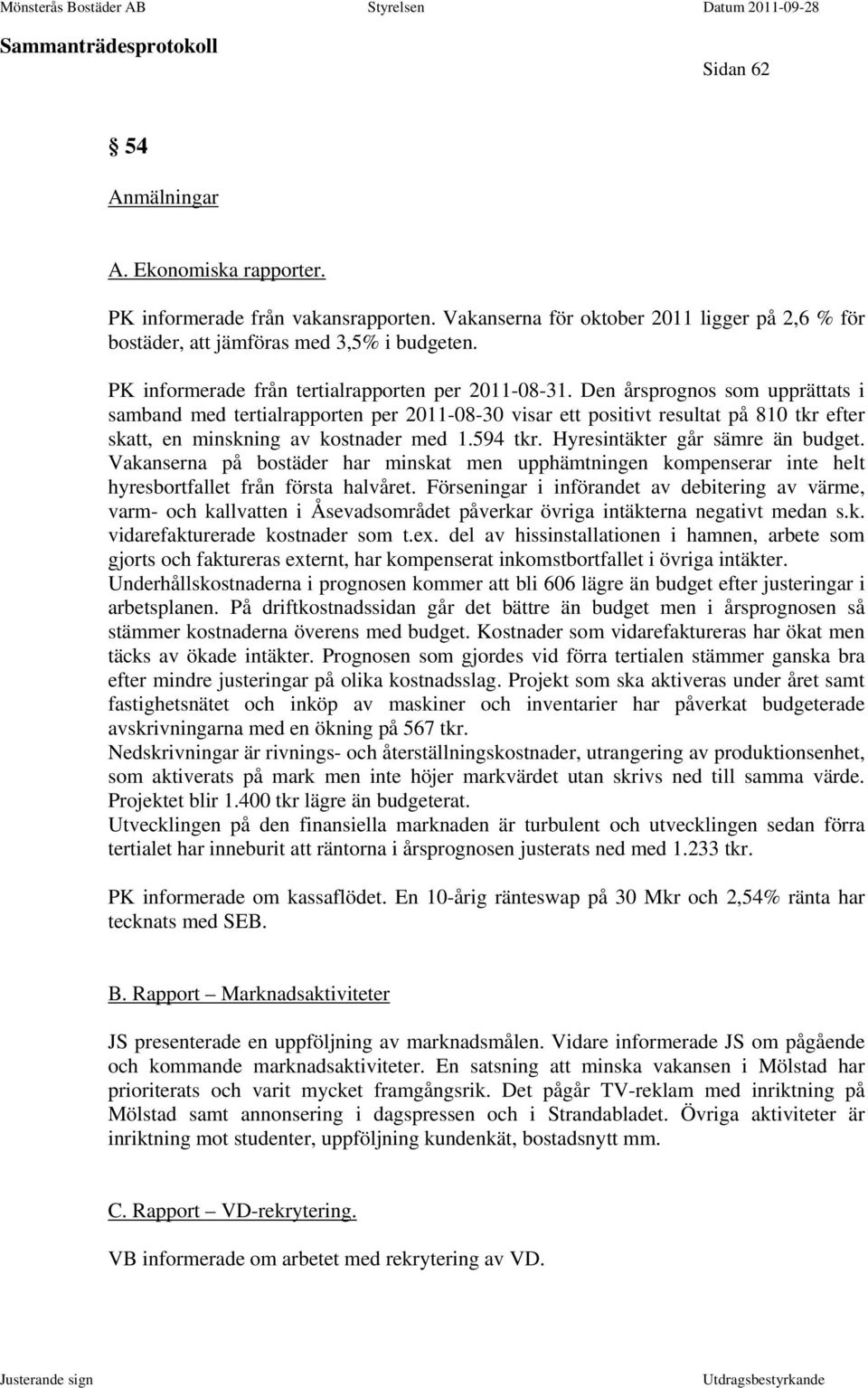 Den årsprognos som upprättats i samband med tertialrapporten per 2011-08-30 visar ett positivt resultat på 810 tkr efter skatt, en minskning av kostnader med 1.594 tkr.