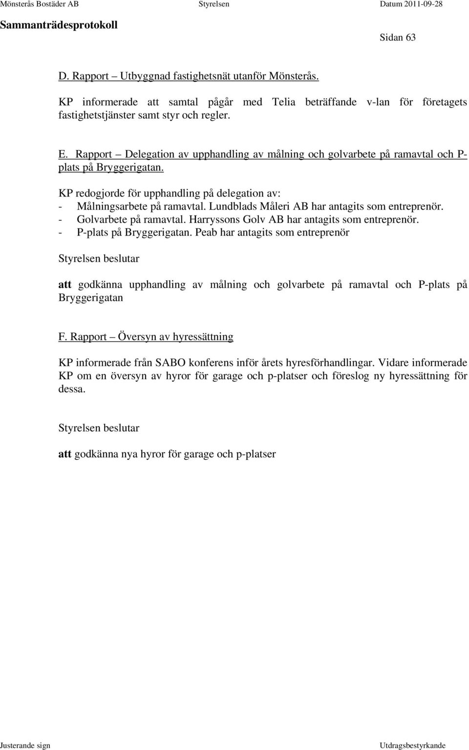 Lundblads Måleri AB har antagits som entreprenör. - Golvarbete på ramavtal. Harryssons Golv AB har antagits som entreprenör. - P-plats på Bryggerigatan.