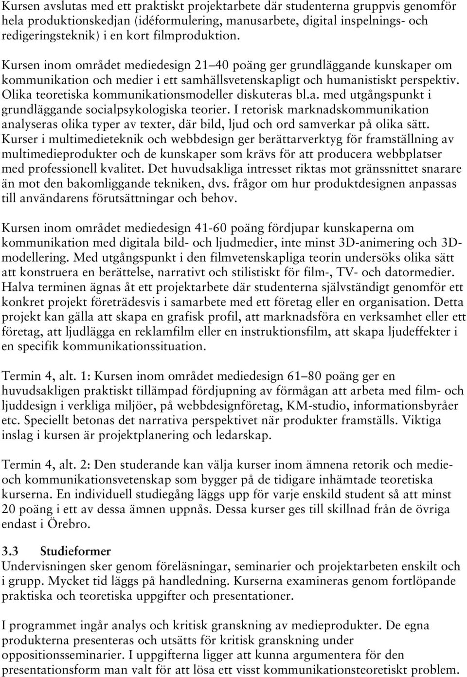 Olika teoretiska kommunikationsmodeller diskuteras bl.a. med utgångspunkt i grundläggande socialpsykologiska teorier.