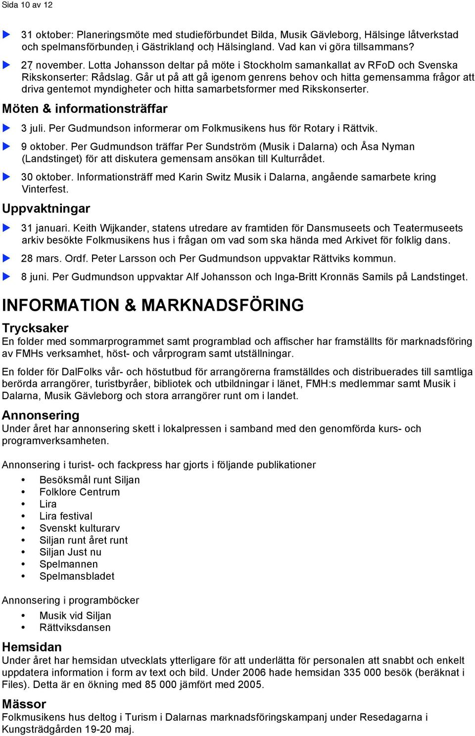 Går ut på att gå igenom genrens behov och hitta gemensamma frågor att driva gentemot myndigheter och hitta samarbetsformer med Rikskonserter. Möten & informationsträffar! 3 juli.