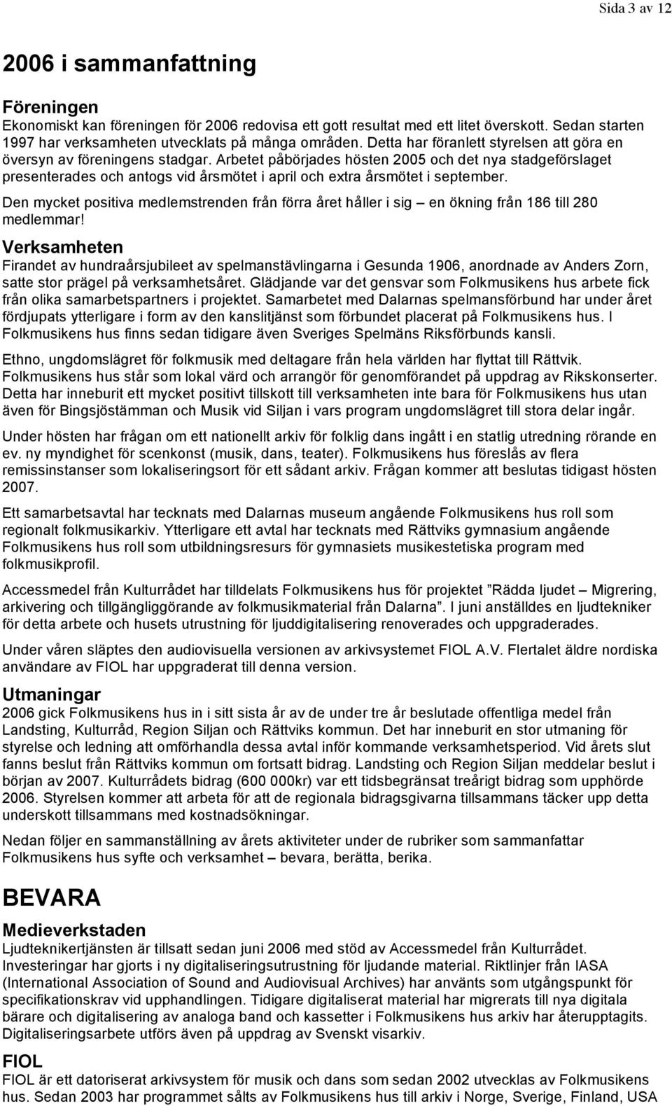 Arbetet påbörjades hösten 2005 och det nya stadgeförslaget presenterades och antogs vid årsmötet i april och extra årsmötet i september.