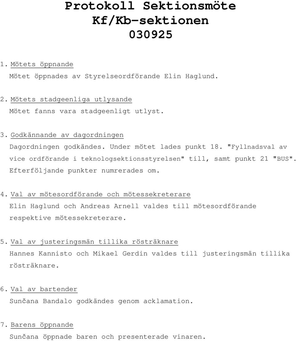 Efterföljande punkter numrerades om. 4. Val av mötesordförande och mötessekreterare Elin Haglund och Andreas Arnell valdes till mötesordförande respektive mötessekreterare. 5.