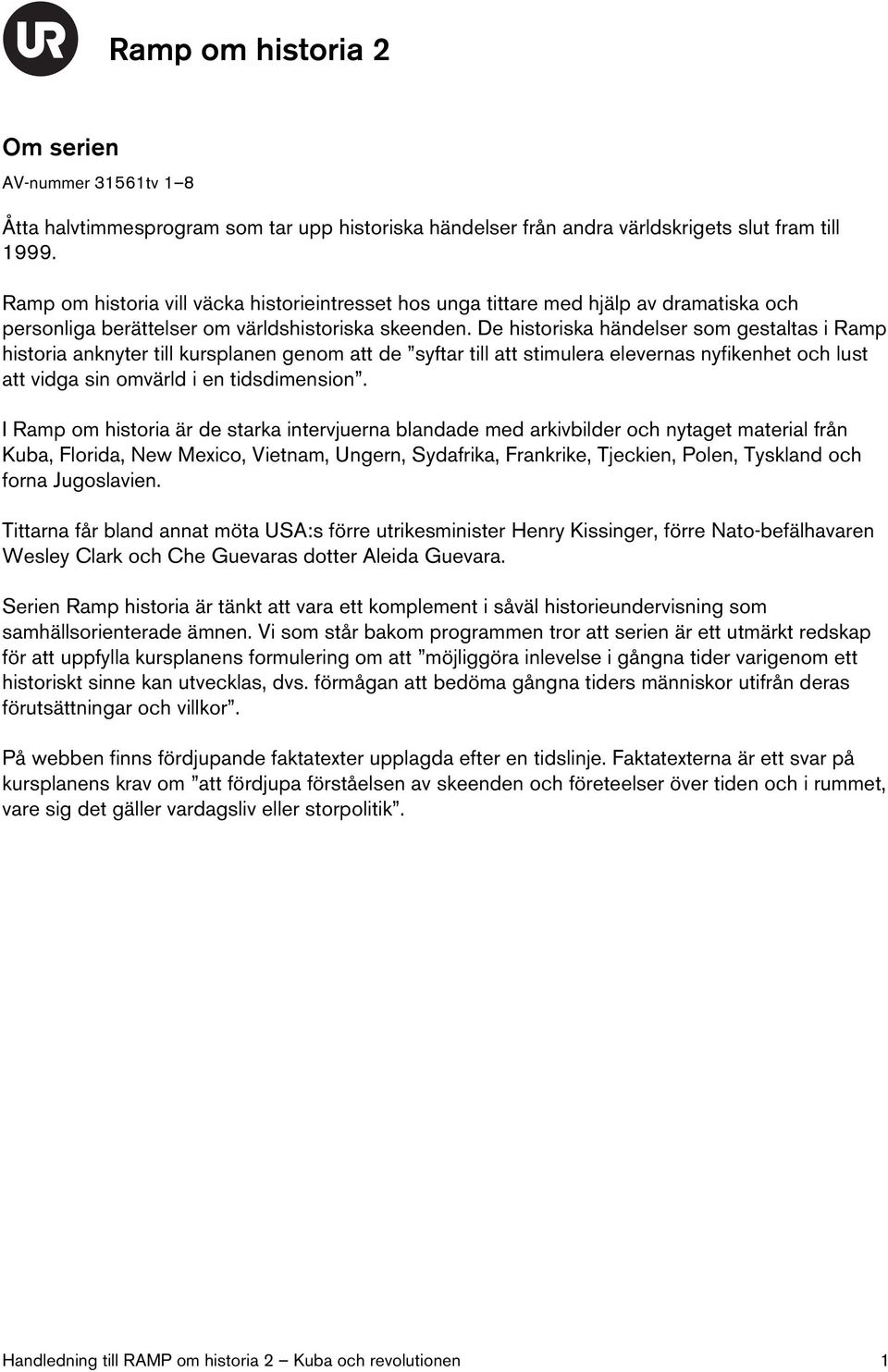 De historiska händelser som gestaltas i Ramp historia anknyter till kursplanen genom att de syftar till att stimulera elevernas nyfikenhet och lust att vidga sin omvärld i en tidsdimension.