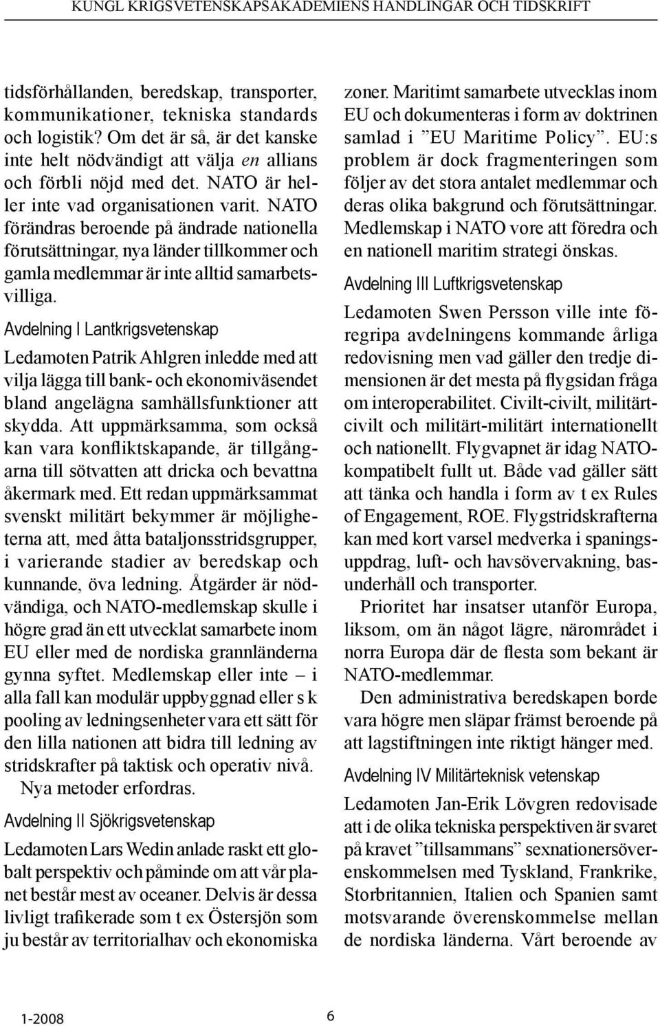 Avdelning I Lantkrigsvetenskap Ledamoten Patrik Ahlgren inledde med att vilja lägga till bank- och ekonomiväsendet bland angelägna samhällsfunktioner att skydda.