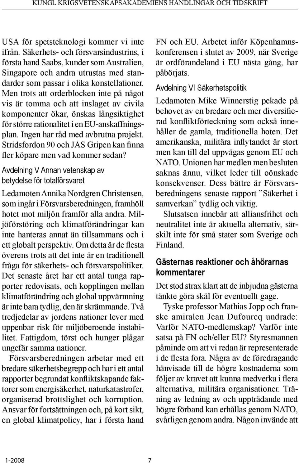 Men trots att orderblocken inte på något vis är tomma och att inslaget av civila komponenter ökar, önskas långsiktighet för större rationalitet i en EU-anskaffningsplan.