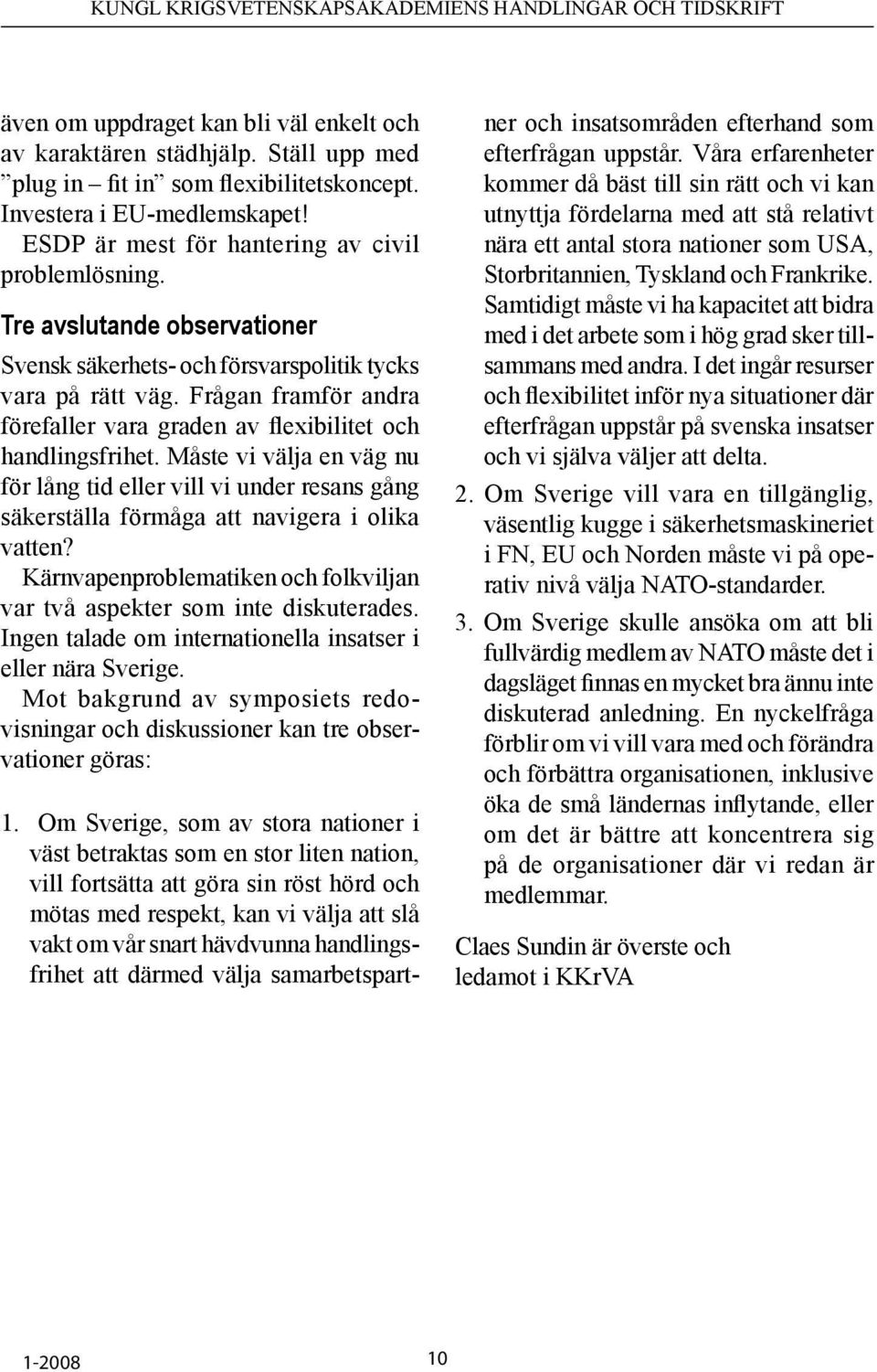 Frågan framför andra förefaller vara graden av flexibilitet och handlingsfrihet. Måste vi välja en väg nu för lång tid eller vill vi under resans gång säkerställa förmåga att navigera i olika vatten?