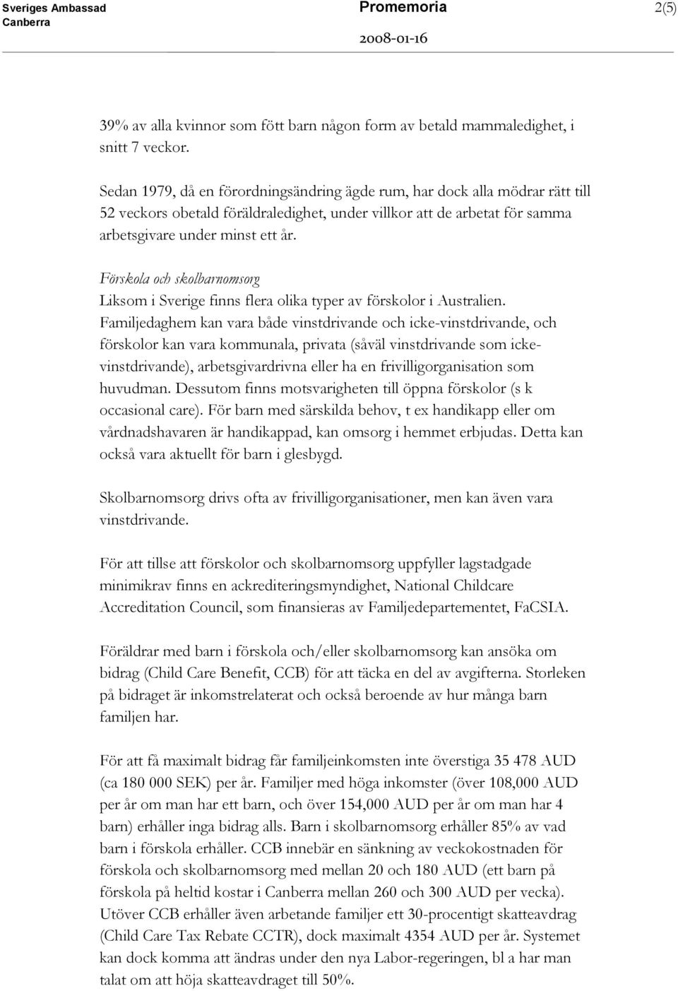 Förskola och skolbarnomsorg Liksom i Sverige finns flera olika typer av förskolor i Australien.