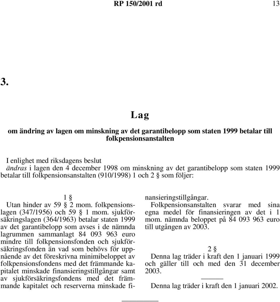 sjukförsäkringslagen (364/1963) betalar staten 1999 av det garantibelopp som avses i de nämnda lagrummen sammanlagt 84 093 963 euro mindre till folkpensionsfonden och sjukförsäkringsfonden än vad som