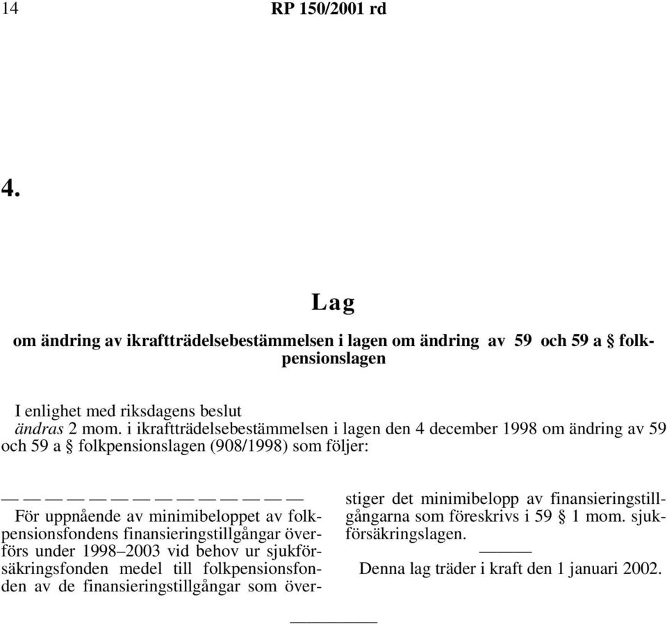 av folkpensionsfondens finansieringstillgångar överförs under 1998 2003 vid behov ur sjukförsäkringsfonden medel till folkpensionsfonden av de