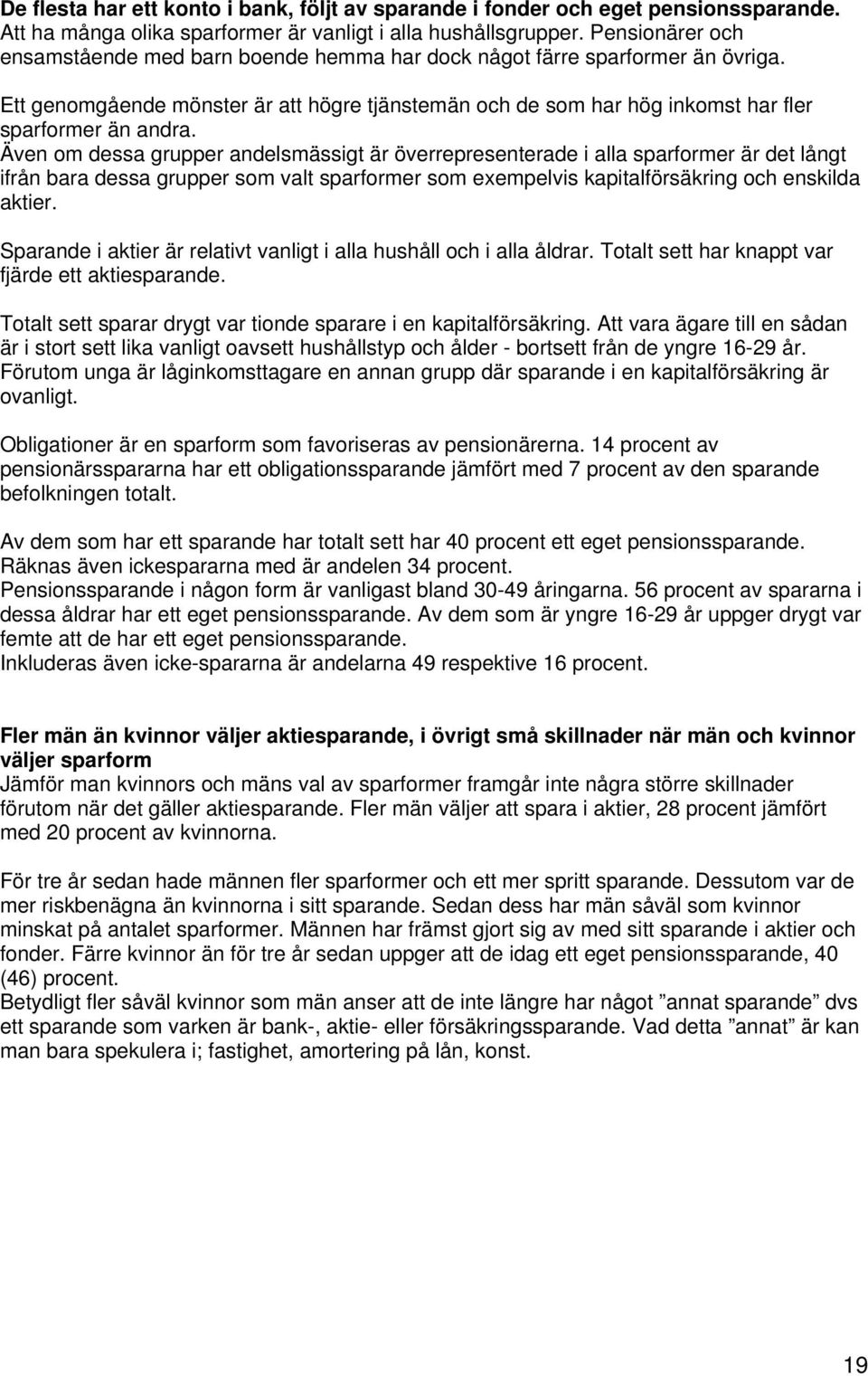 Även om dessa grupper andelsmässigt är överrepresenterade i alla sparformer är det långt ifrån bara dessa grupper som valt sparformer som exempelvis kapitalförsäkring och enskilda aktier.