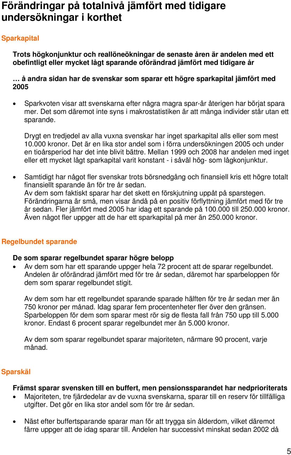 mer. Det som däremot inte syns i makrostatistiken är att många individer står utan ett sparande. Drygt en tredjedel av alla vuxna svenskar har inget sparkapital alls eller som mest 10.000 kronor.