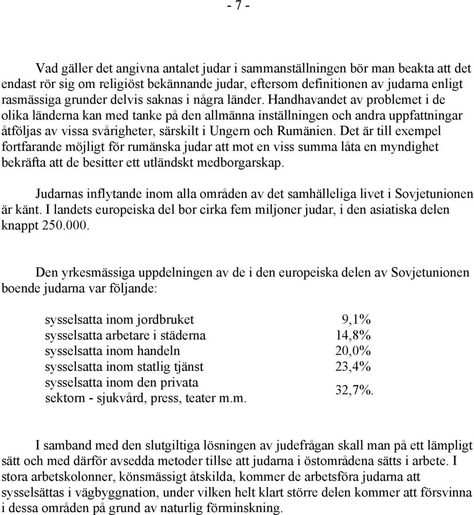 Det är till exempel fortfarande möjligt för rumänska judar att mot en viss summa låta en myndighet bekräfta att de besitter ett utländskt medborgarskap.