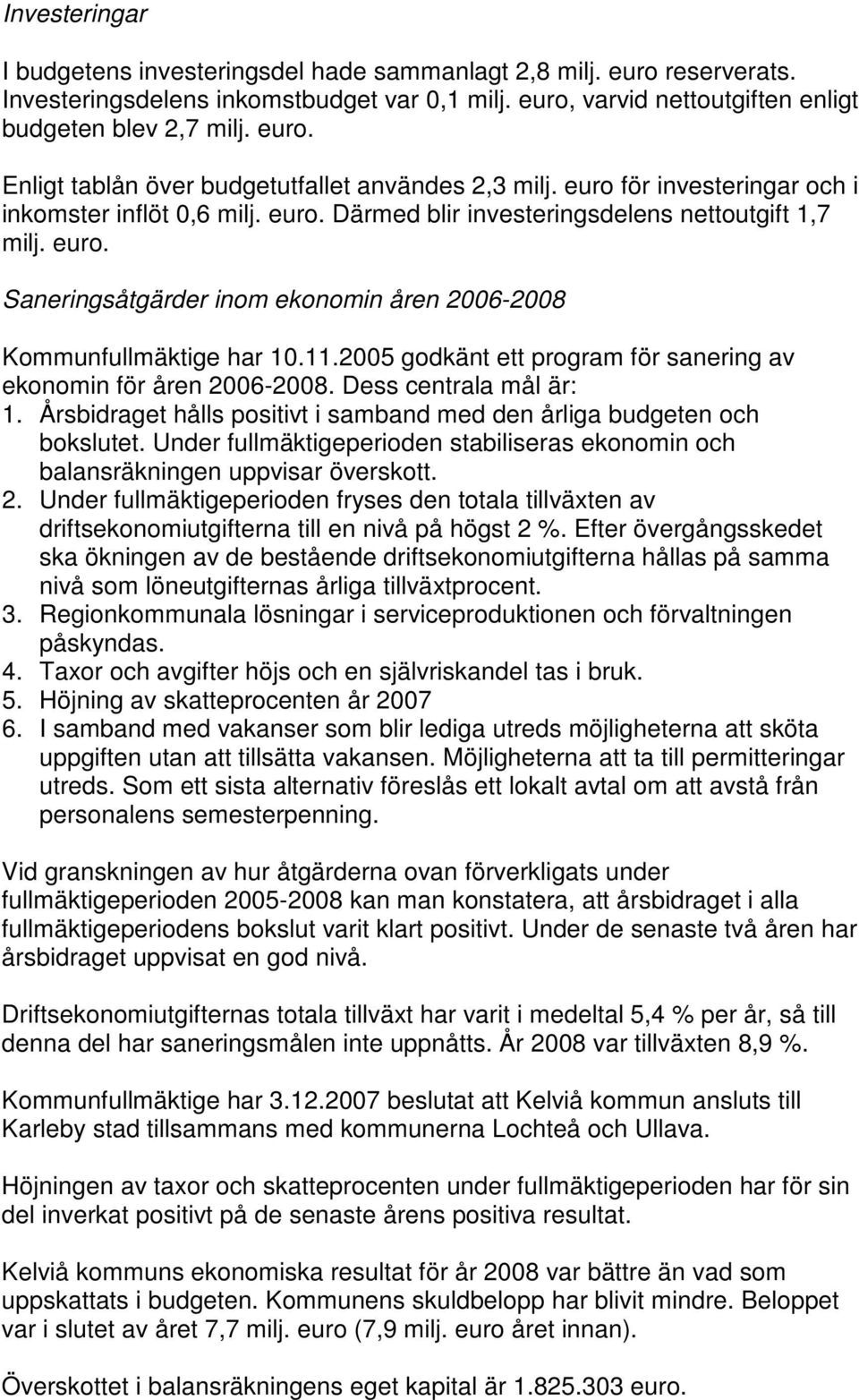 2005 godkänt ett program för sanering av ekonomin för åren 2006-2008. Dess centrala mål är: 1. Årsbidraget hålls positivt i samband med den årliga budgeten och bokslutet.