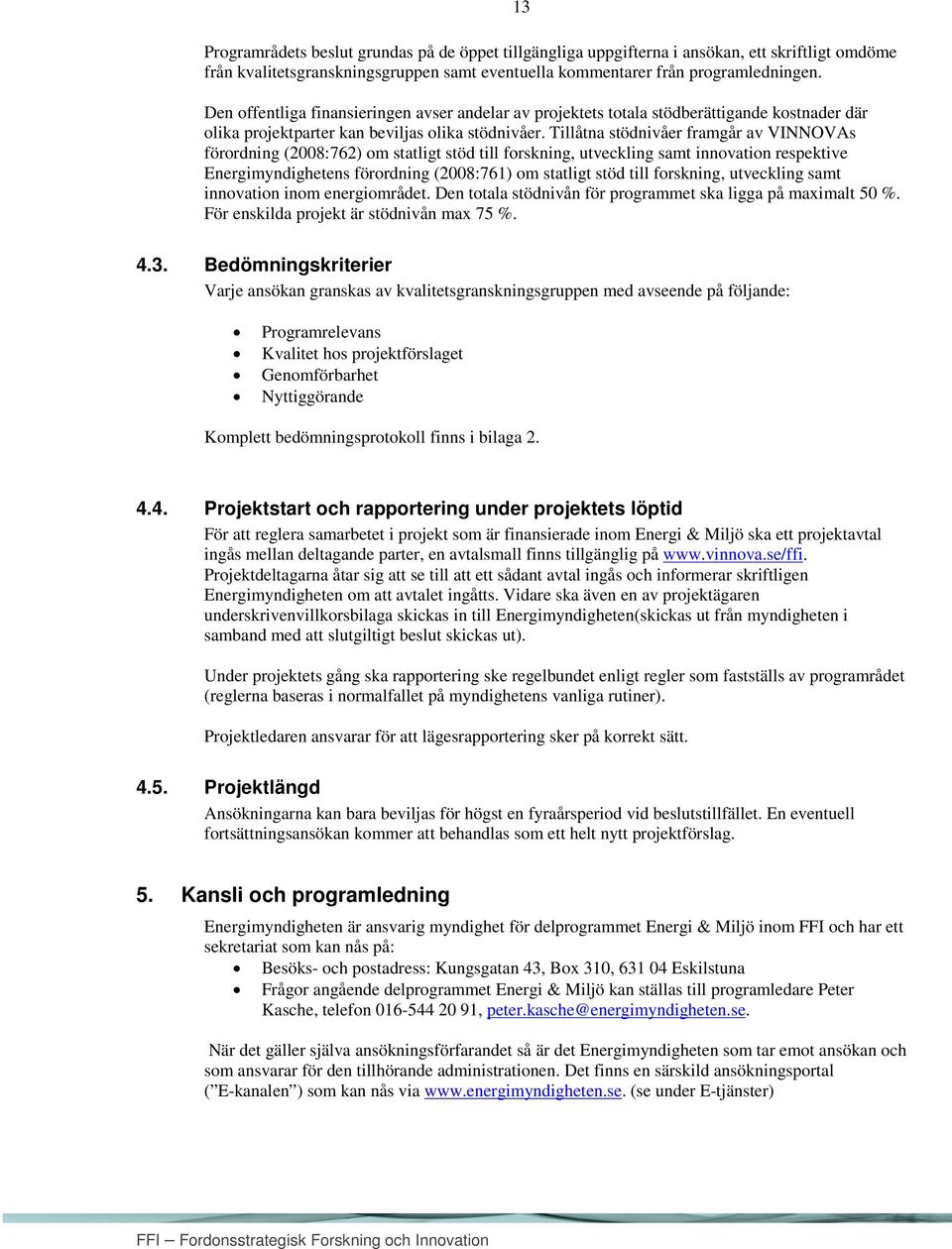 Tillåtna stödnivåer framgår av VINNOVAs förordning (2008:762) om statligt stöd till forskning, utveckling samt innovation respektive Energimyndighetens förordning (2008:761) om statligt stöd till