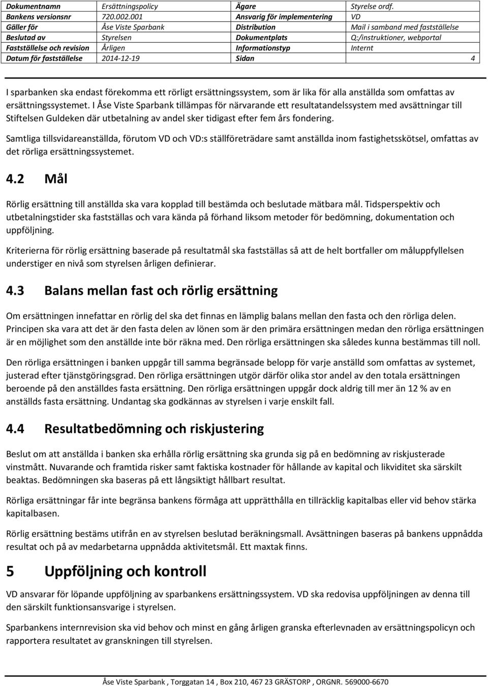 Samtliga tillsvidareanställda, förutom VD och VD:s ställföreträdare samt anställda inom fastighetsskötsel, omfattas av det rörliga ersättningssystemet. 4.