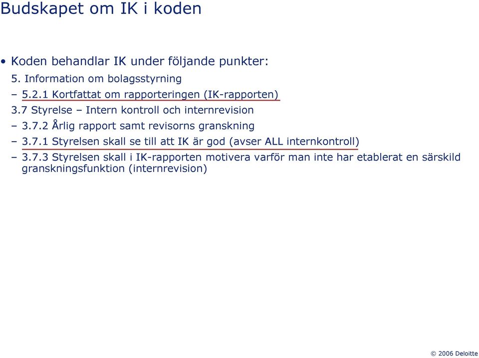 7.1 Styrelsen skall se till att IK är god (avser ALL internkontroll) 3.7.3 Styrelsen skall i IK-rapporten