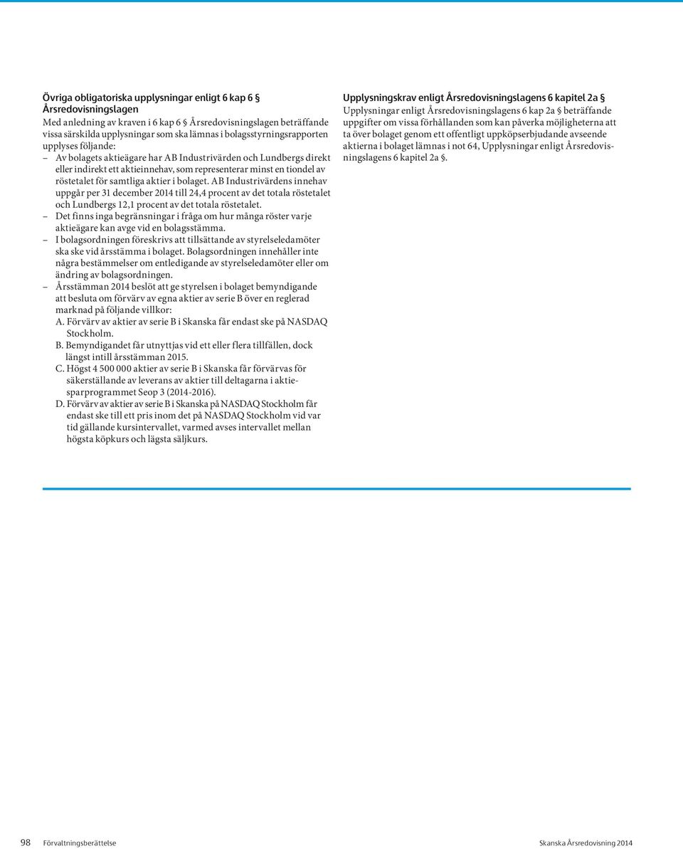 samtliga aktier i bolaget. AB Industrivärdens innehav uppgår per 31 december 2014 till 24,4 procent av det totala röstetalet och Lundbergs 12,1 procent av det totala röstetalet.