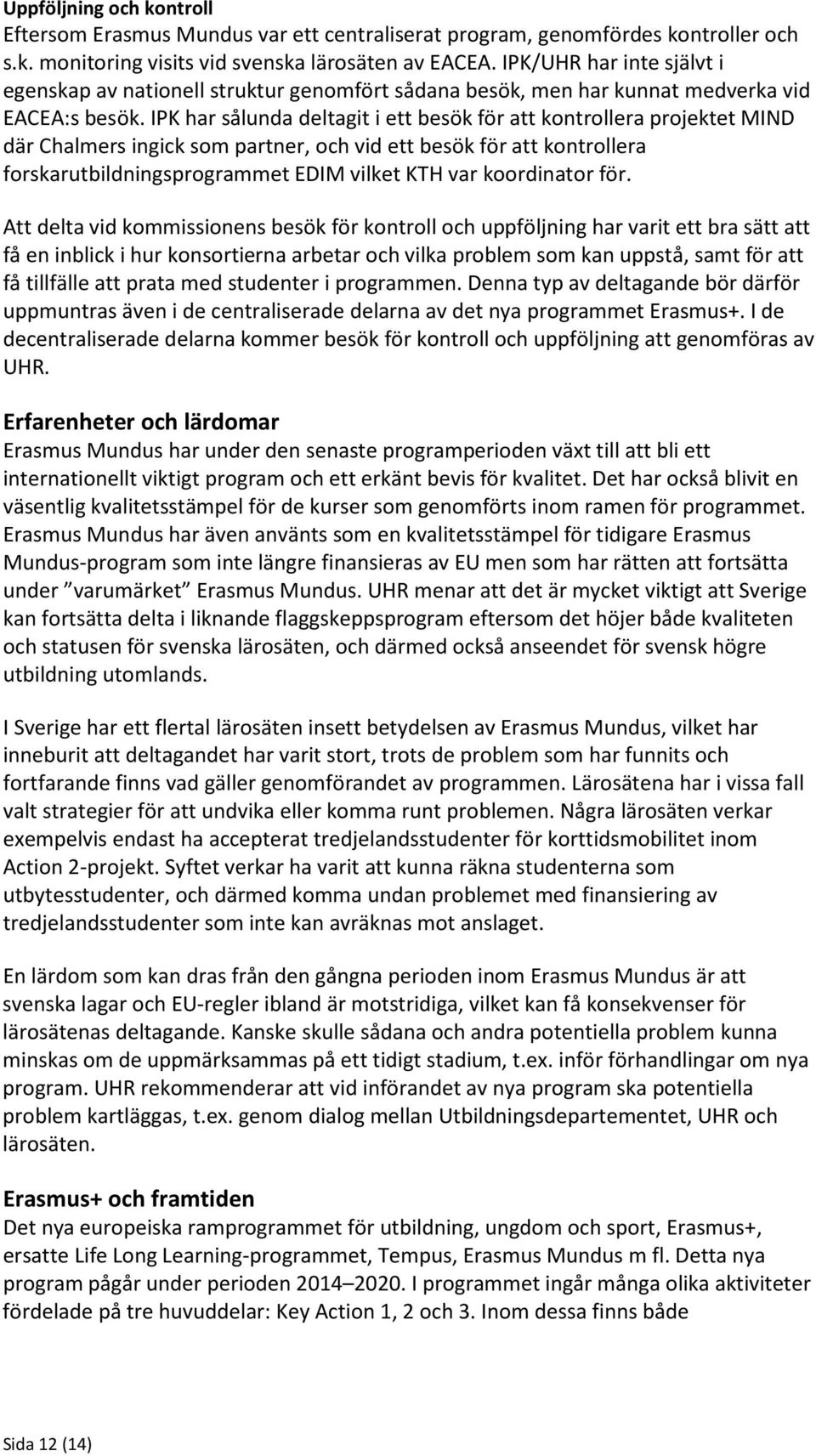 IPK har sålunda deltagit i ett besök för att kontrollera projektet MIND där Chalmers ingick som partner, och vid ett besök för att kontrollera forskarutbildningsprogrammet EDIM vilket KTH var