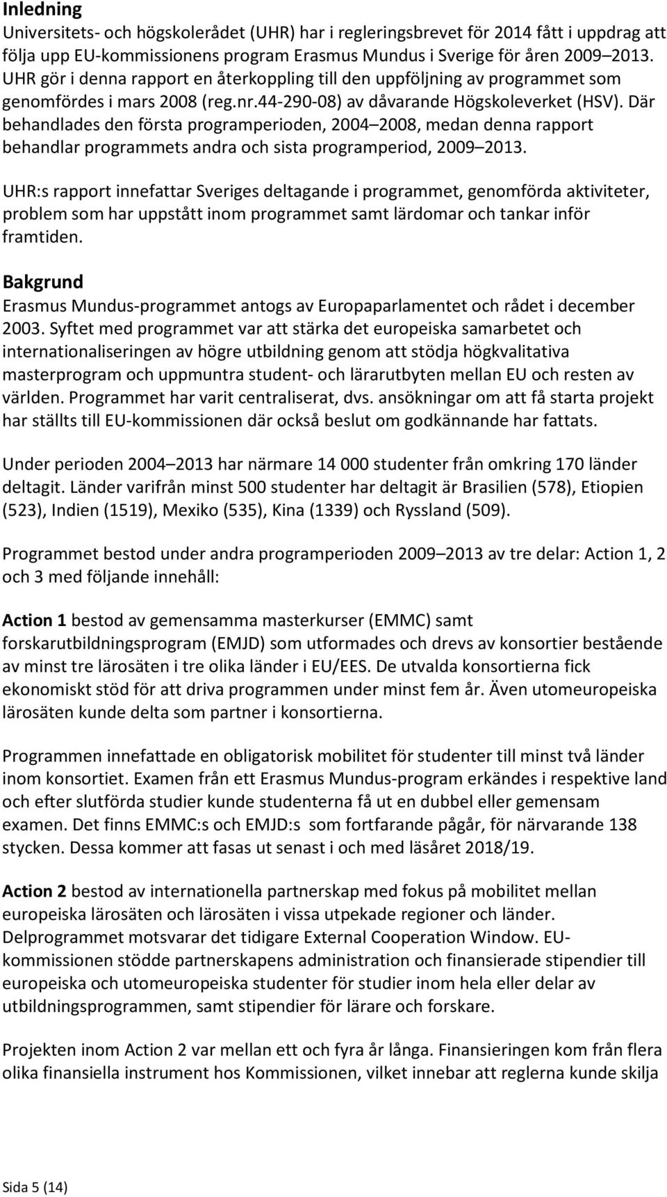 Där behandlades den första programperioden, 2004 2008, medan denna rapport behandlar programmets andra och sista programperiod, 2009 2013.