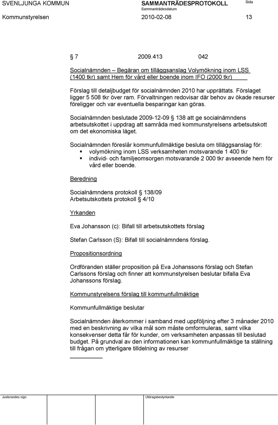 Förslaget ligger 5 508 tkr över ram. Förvaltningen redovisar där behov av ökade resurser föreligger och var eventuella besparingar kan göras.