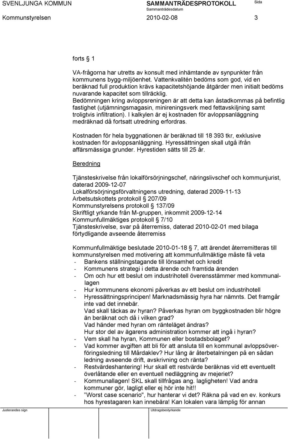 Bedömningen kring avloppsreningen är att detta kan åstadkommas på befintlig fastighet (utjämningsmagasin, minireningsverk med fettavskiljning samt troligtvis infiltration).