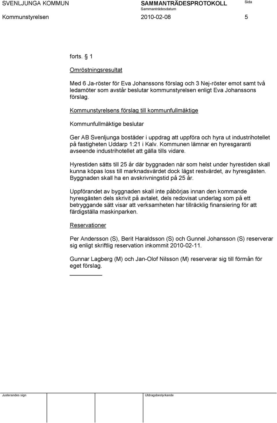 Kommunstyrelsens förslag till kommunfullmäktige Kommunfullmäktige beslutar Ger AB Svenljunga bostäder i uppdrag att uppföra och hyra ut industrihotellet på fastigheten Uddarp 1:21 i Kalv.