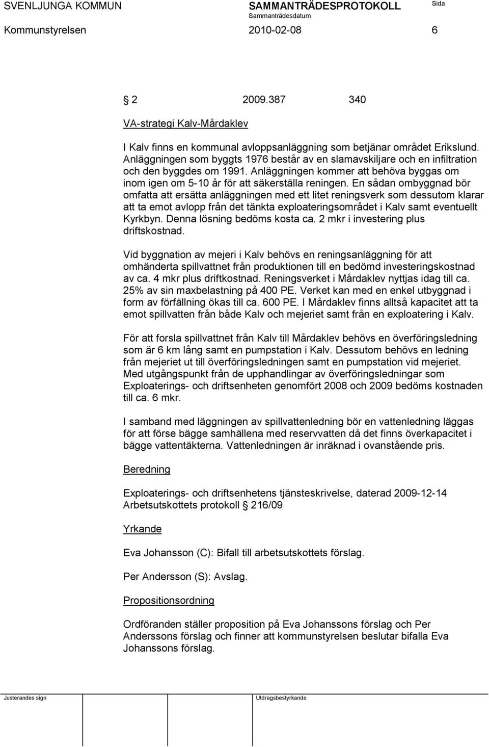 En sådan ombyggnad bör omfatta att ersätta anläggningen med ett litet reningsverk som dessutom klarar att ta emot avlopp från det tänkta exploateringsområdet i Kalv samt eventuellt Kyrkbyn.