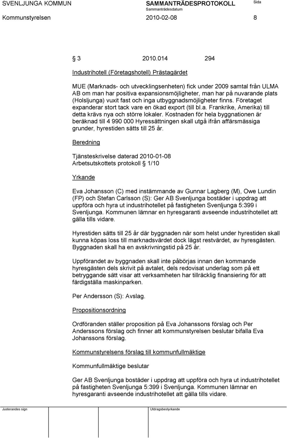 (Holsljunga) vuxit fast och inga utbyggnadsmöjligheter finns. Företaget expanderar stort tack vare en ökad export (till bl.a. Frankrike, Amerika) till detta krävs nya och större lokaler.