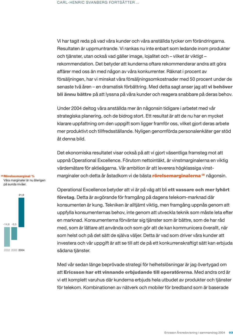 Det betyder att kunderna oftare rekommenderar andra att göra affärer med oss än med någon av våra konkurrenter.