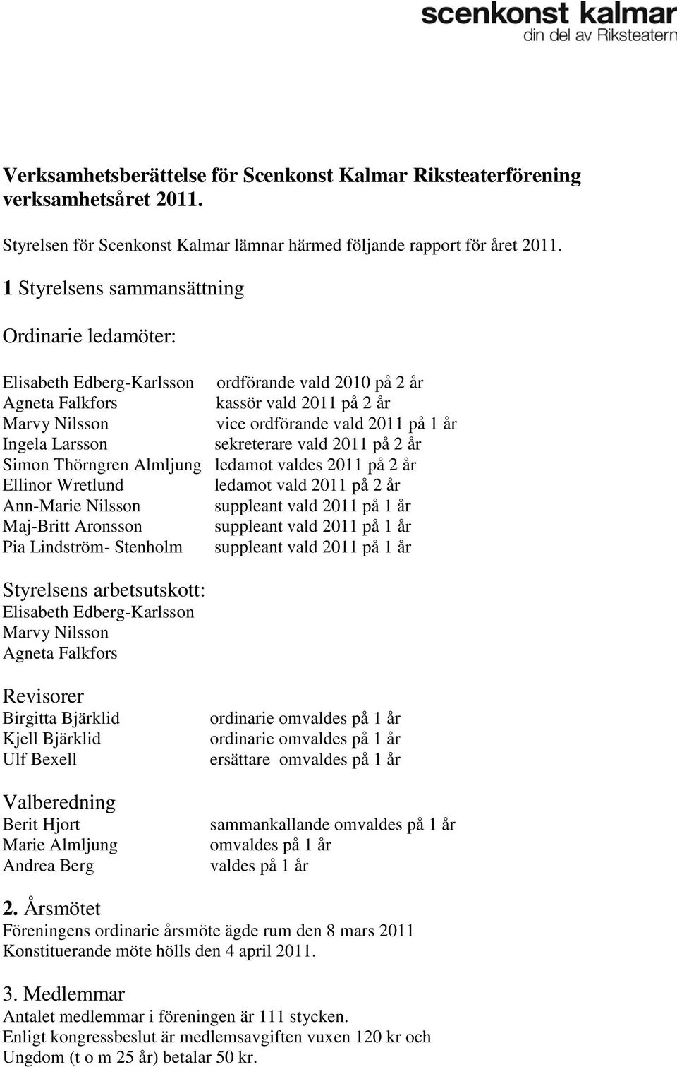 på 2 år Simon Thörngren Almljung ledamot valdes 2011 på 2 år Ellinor Wretlund ledamot vald 2011 på 2 år Ann-Marie Nilsson suppleant vald 2011 på 1 år Maj-Britt Aronsson suppleant vald 2011 på 1 år