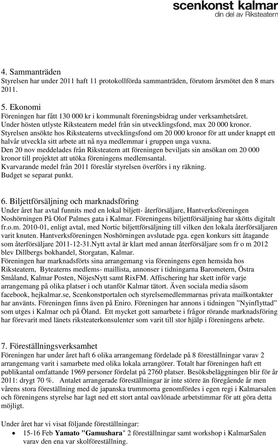 Styrelsen ansökte hos Riksteaterns utvecklingsfond om 20 000 kronor för att under knappt ett halvår utveckla sitt arbete att nå nya medlemmar i gruppen unga vuxna.