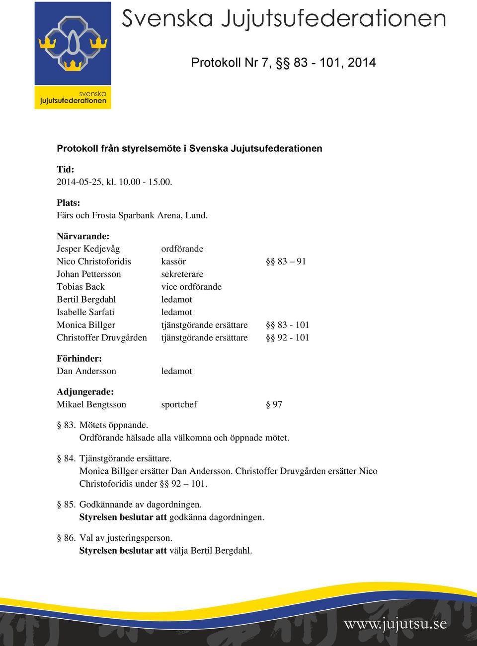 tjänstgörande ersättare 83-101 Christoffer Druvgården tjänstgörande ersättare 92-101 Förhinder: Dan Andersson ledamot Adjungerade: Mikael Bengtsson sportchef 97 83. Mötets öppnande.