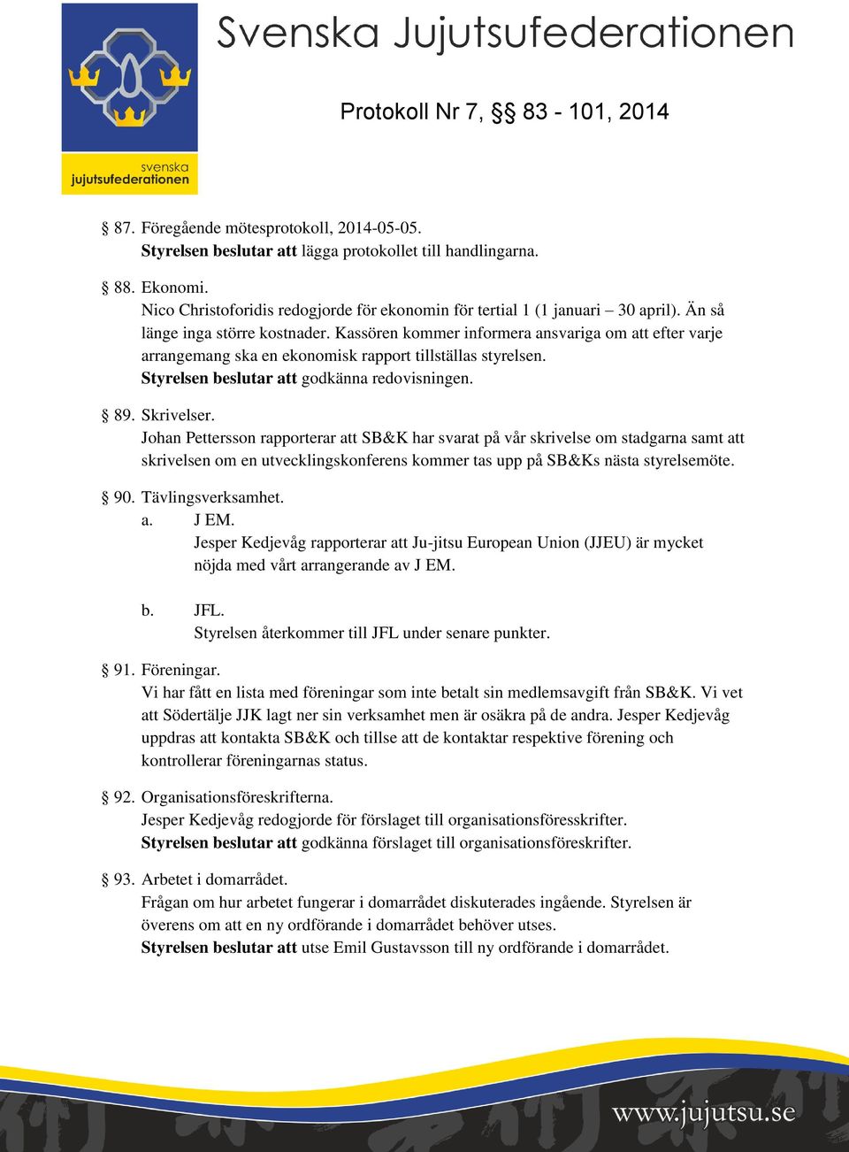 Skrivelser. Johan Pettersson rapporterar att SB&K har svarat på vår skrivelse om stadgarna samt att skrivelsen om en utvecklingskonferens kommer tas upp på SB&Ks nästa styrelsemöte. 90.