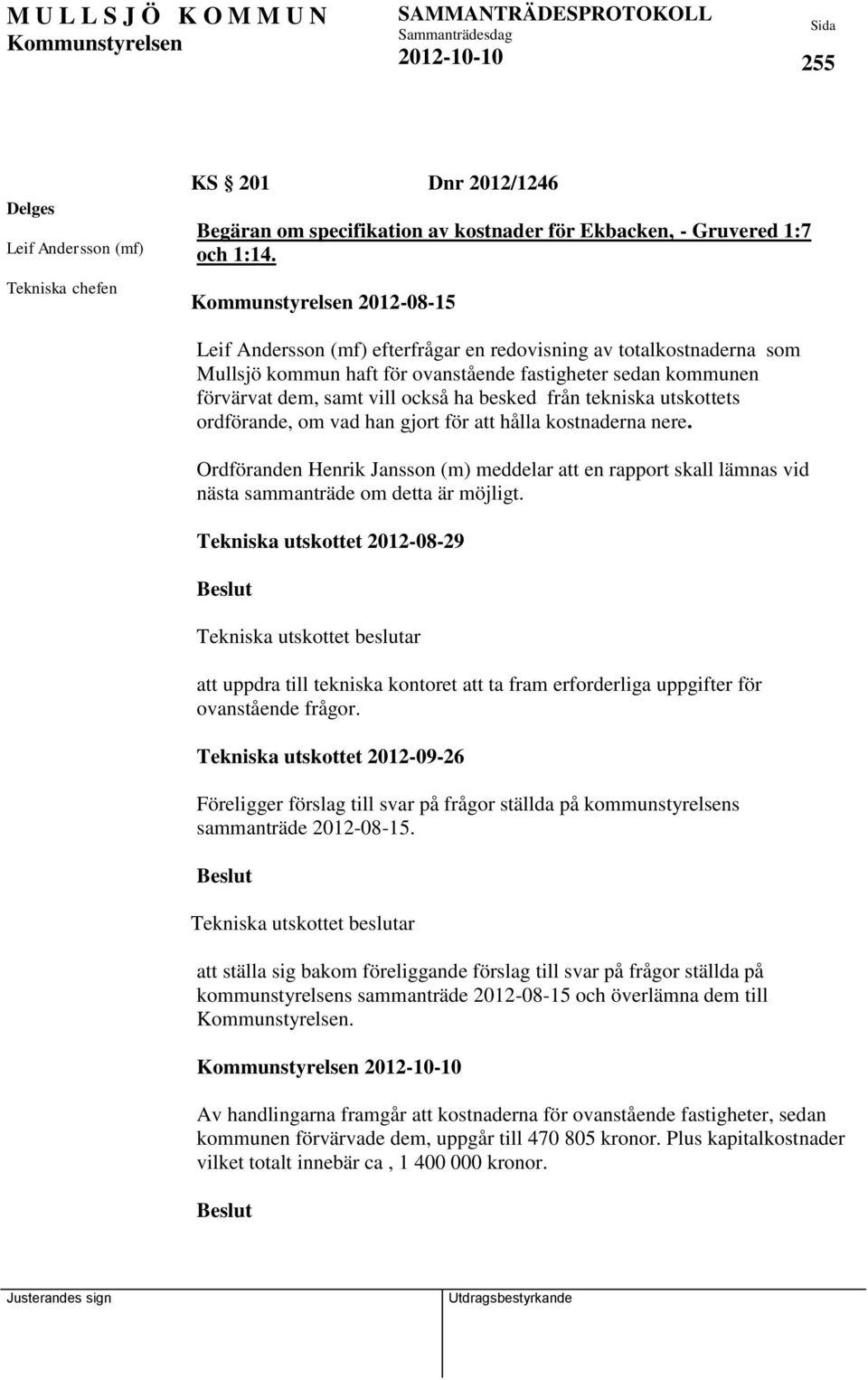 utskottets ordförande, om vad han gjort för att hålla kostnaderna nere. Ordföranden Henrik Jansson (m) meddelar att en rapport skall lämnas vid nästa sammanträde om detta är möjligt.
