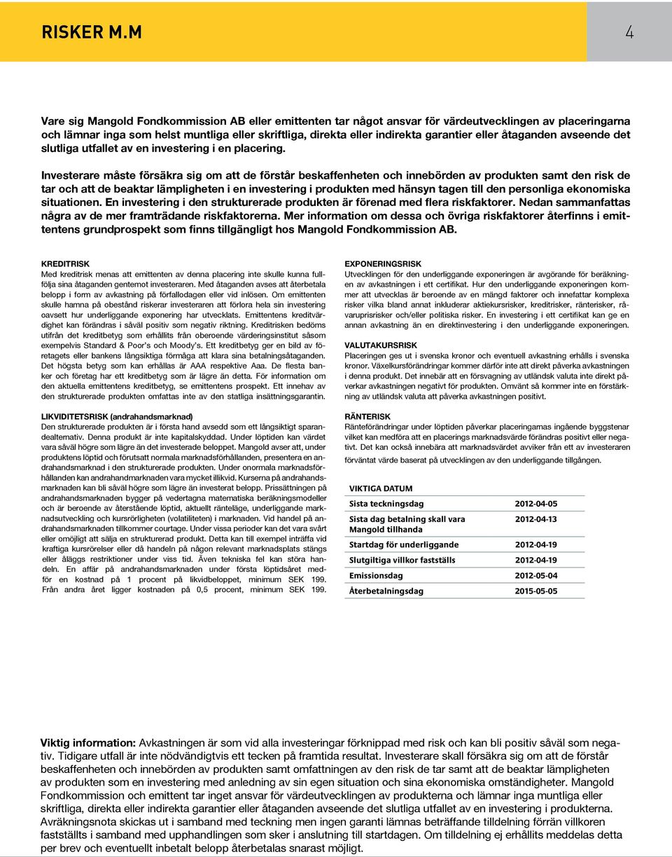eller åtaganden avseende det slutliga utfallet av en investering i en placering.